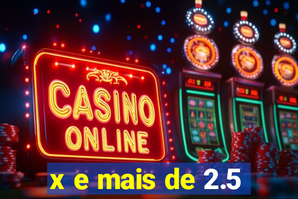 x e mais de 2.5